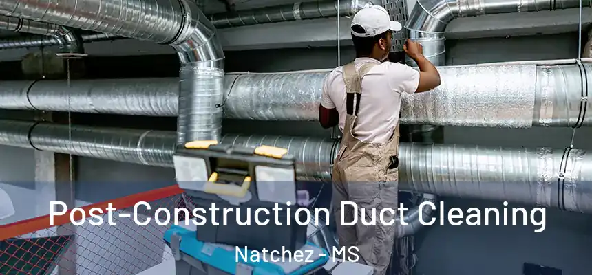  Post-Construction Duct Cleaning Natchez - MS