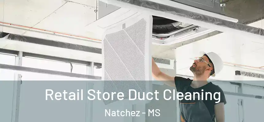 Retail Store Duct Cleaning Natchez - MS